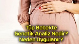 Tüp Bebekte Genetik Analiz Nedir? Neden Uygulanır?