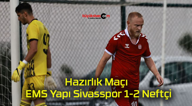 Hazırlık Maçı | EMS Yapı Sivasspor 1-2 Neftçi