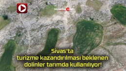 Sivas’ta turizme kazandırılması beklenen dolinler tarımda kullanılıyor!