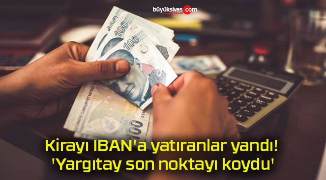 Kirayı IBAN’a yatıranlar yandı! ‘Yargıtay son noktayı koydu’