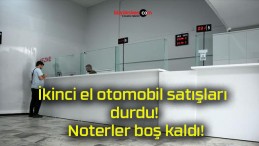 İkinci el otomobil satışları durdu! Noterler boş kaldı!