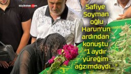 Safiye Soyman oğlu Harun’un ardından konuştu “1 aydır yüreğim ağzımdaydı…”