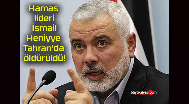 Hamas lideri İsmail Heniyye Tahran’da öldürüldü!