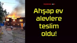 Ahşap ev alevlere teslim oldu!