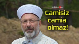 Camisiz camia olmaz!