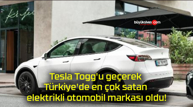 Tesla Togg’u geçerek Türkiye’de en çok satan elektrikli otomobil markası oldu!