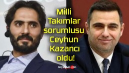 Milli Takımlar sorumlusu Ceyhun Kazancı oldu!