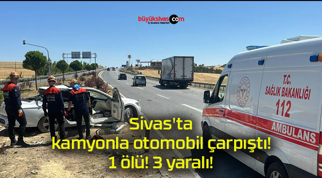 Sivas’ta kamyonla otomobil çarpıştı! 1 ölü! 3 yaralı!