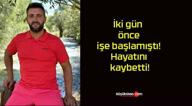 İki gün önce işe başlamıştı! Hayatını kaybetti!