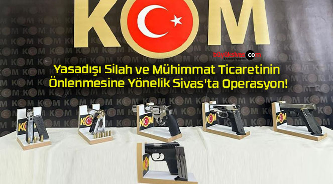 Yasadışı Silah ve Mühimmat Ticaretinin Önlenmesine Yönelik Sivas’ta Operasyon!