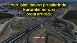 Yap-işlet-devret projelerinde kurumlar vergisi oranı artırıldı!