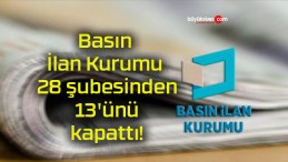 Basın İlan Kurumu 28 şubesinden 13’ünü kapattı!