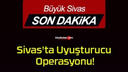 Sivas’ta Uyuşturucu Operasyonu!