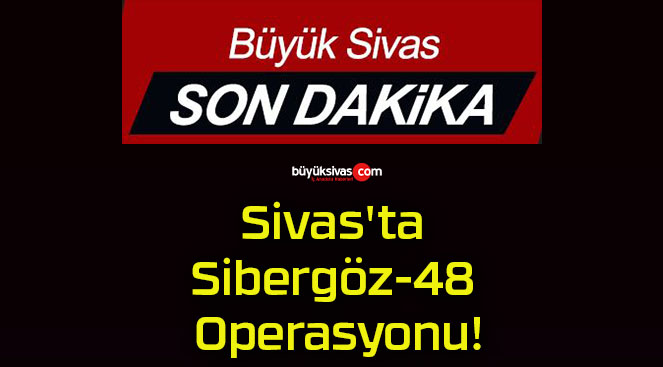 Sivas’ta Sibergöz-48 Operasyonu!