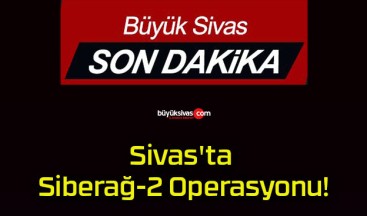 Sivas’ta Siberağ-2 Operasyonu!