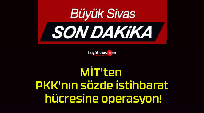 MİT’ten PKK’nın sözde istihbarat hücresine operasyon!