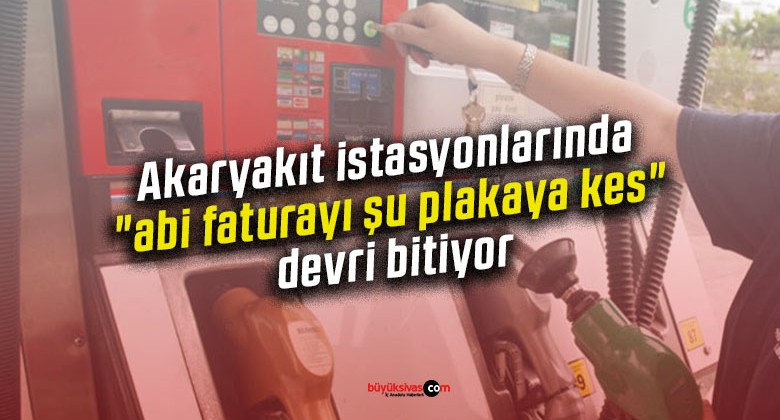 Akaryakıt istasyonlarında “abi faturayı şu plakaya kes” devri bitiyor