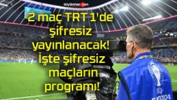 2 maç TRT 1’de şifresiz yayınlanacak! İşte şifresiz maçların programı!