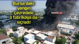 Bursa’daki yangın çevredeki 3 fabrikaya da sıçradı!