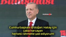 Cumhurbaşkanı Erdoğan: Hatay için çaba harcayan herkesi rahmetle yad ediyorum!