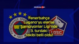 Fenerbahçe Lugano’yu elerse Şampiyonlar Ligi’nde 3. turdaki rakibi belli oldu!
