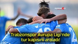 Trabzonspor Avrupa Ligi’nde tur kapısını araladı!