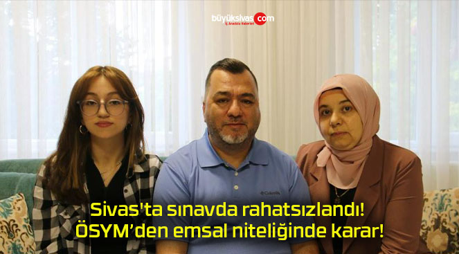 Sivas’ta sınavda rahatsızlandı! ÖSYM’den emsal niteliğinde karar!