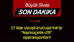 17 ilde uyuşturucuya karşı “Narkoçelik-29” operasyonları!