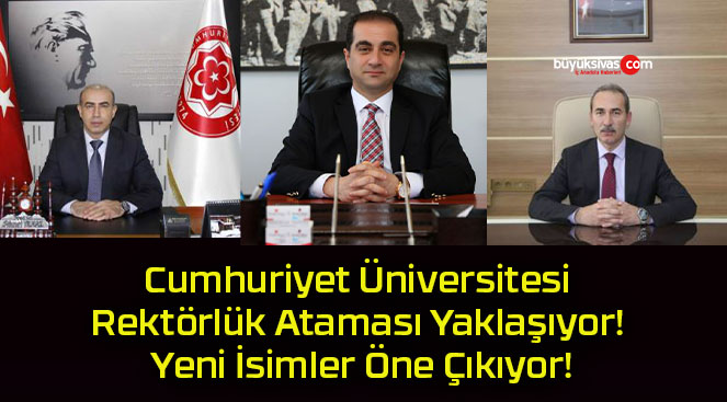 Cumhuriyet Üniversitesi Rektörlük Ataması Yaklaşıyor! Yeni İsimler Öne Çıkıyor!