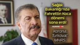 Sağlık Bakanlığı’nda Fahrettin Koca dönemi sona erdi!