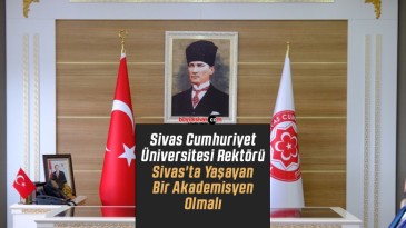 Sivas Cumhuriyet Üniversitesi Rektörü Sivas’ta Yaşayan Bir Akademisyen Olmalı