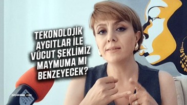 Nesrin Öztürk Salgar “Teknolojik aygıtlar ile vücut şeklimiz maymuna mı benzeyecek?”