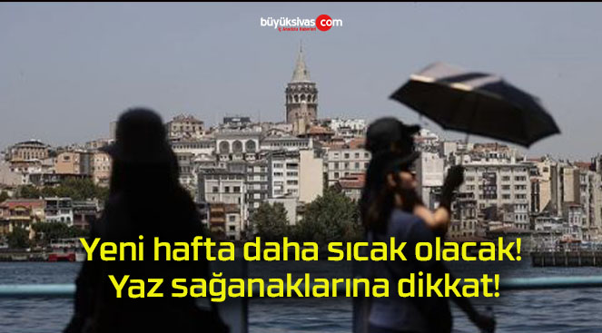 Yeni hafta daha sıcak olacak! Yaz sağanaklarına dikkat!