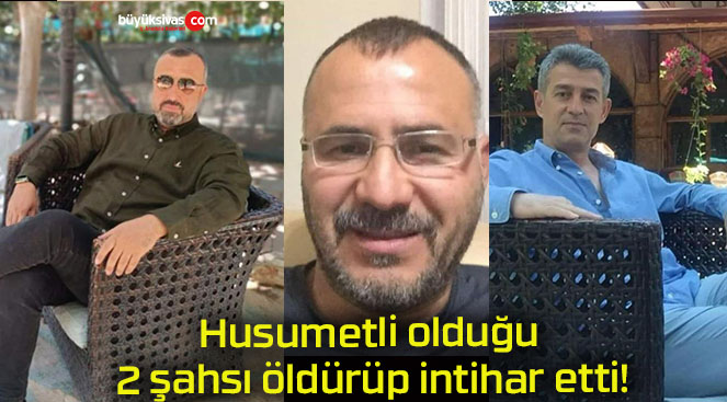 Husumetli olduğu 2 şahsı öldürüp intihar etti!