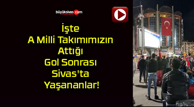 İşte A Milli Takımımızın Attığı Gol Sonrası Sivas’ta Yaşananlar!