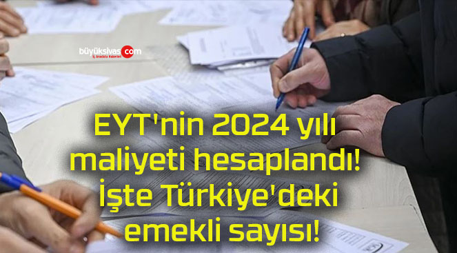 EYT’nin 2024 yılı maliyeti hesaplandı! İşte Türkiye’deki emekli sayısı!