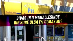 Sivas’ın O Mahallesinde PTT Bankamatik İhtiyacı Var