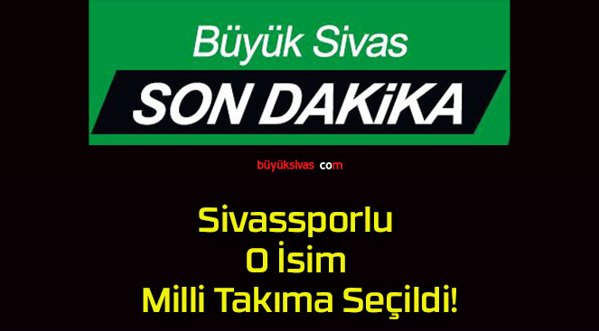 Sivassporlu O İsim Milli Takıma Seçildi!