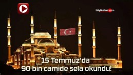 15 Temmuz’da 90 bin camide sela okundu!