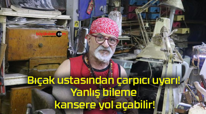 Bıçak ustasından çarpıcı uyarı! Yanlış bileme kansere yol açabilir!