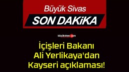 İçişleri Bakanı Ali Yerlikaya’dan Kayseri açıklaması!