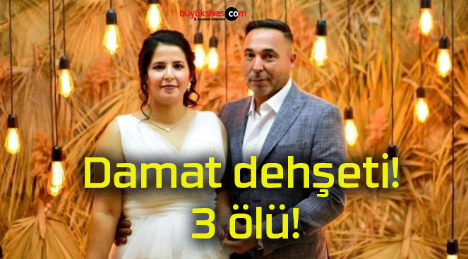 Damat dehşeti! 3 ölü!