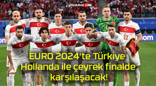 EURO 2024’te Türkiye Hollanda ile çeyrek finalde karşılaşacak!