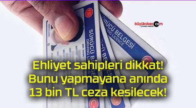 Ehliyet sahipleri dikkat! Bunu yapmayana anında 13 bin TL ceza kesilecek!