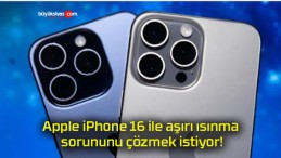 Apple iPhone 16 ile aşırı ısınma sorununu çözmek istiyor!