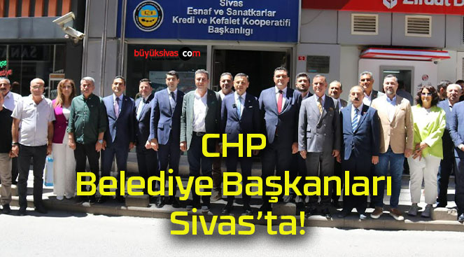 CHP Belediye Başkanları Sivas’ta!