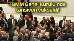 TBMM Genel Kurulu’nda tansiyon yükseldi!