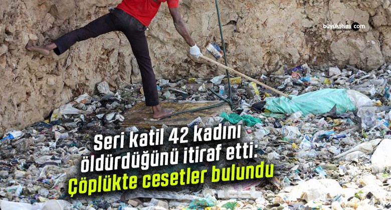 Seri katil 42 kadını öldürdüğünü itiraf etti: Çöplükte cesetler bulundu