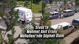 Sivas’ta Mehmet Akif Ersoy Mahallesi’nde Şüpheli Ölüm