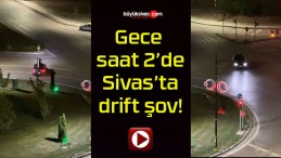 Gece saat 2’de Sivas’ta drift şov!